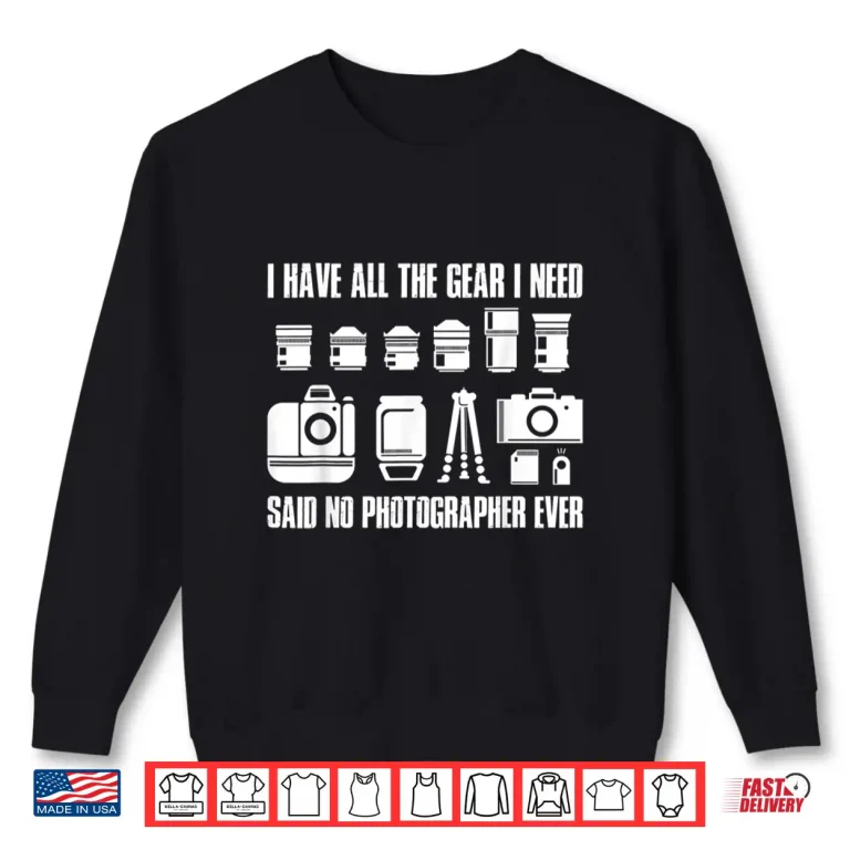 Sweatshirt I Have All The Gear I Need Professional Photographer Shirt 2