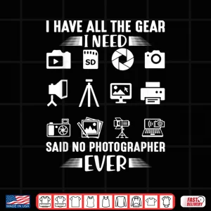 Design I Have All The Gear I Need Said No Photographer Ever Shirt 2
