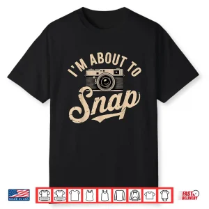 I’M About To Snap Photography Photographer Graphic Shirt