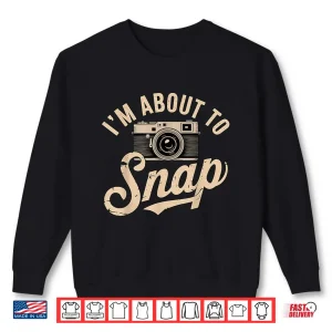 Sweatshirt IM About To Snap Photography Photographer Graphic Shirt 2