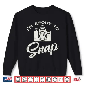 Sweatshirt Photographer Im About To Snap Funny Photo Men Women Shirt 2