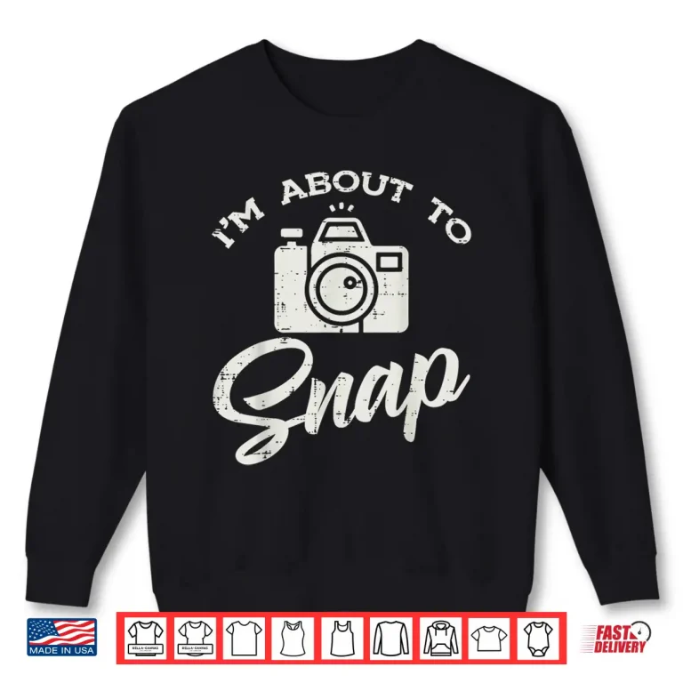 Sweatshirt Photographer Im About To Snap Funny Photo Men Women Shirt 2