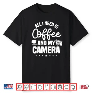 All I Need Is Coffee And My Camera Photographer Shirt