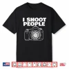 I Shoot People Funny Photographer I Shoot People Shirt