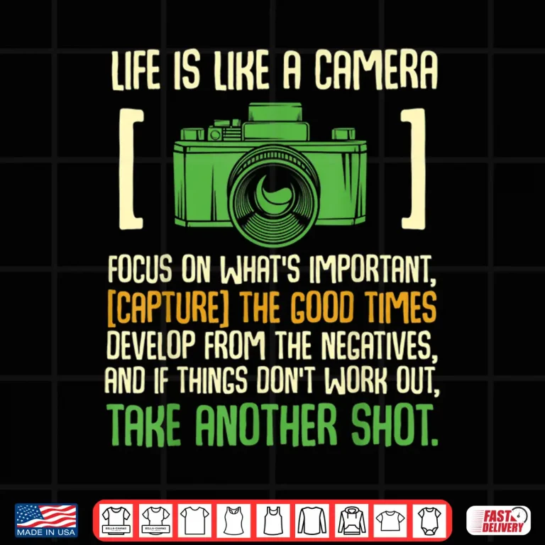 Design Life Is Like A Camera Focus On WhatS Important Shirt
