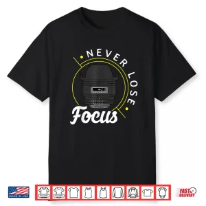 Never Lose Focus Photo Lense Funny Photographer Shirt