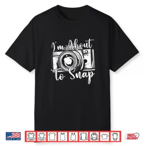 Photography Funny I’M About To Snap Photographer Art Shirt