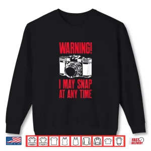 Warning I May Snap At Any Time Photographer Shirt 2 Sweatshirt Warning I May Snap At Any Time Photographer Shirt