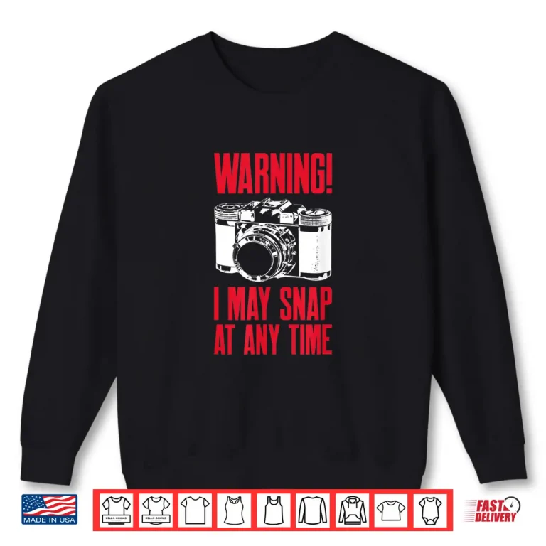 Sweatshirt Warning I May Snap At Any Time Photographer Shirt