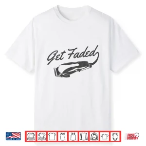 Get Faded Barber Hairstylist Hairdresser Funny Gift Shirt