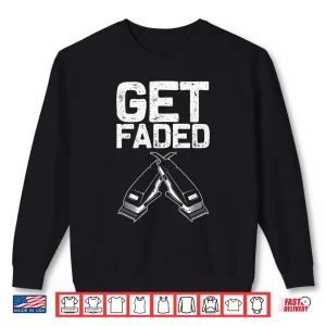 Sweatshirt Funny Get Faded Barber Gift Cool Hairstylist Shirt