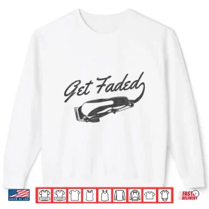 Sweatshirt Get Faded Barber Hairstylist Hairdresser Funny Gift Shirt