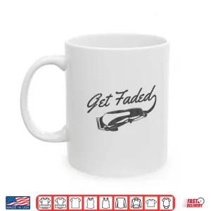 Mug Get Faded Barber Hairstylist Hairdresser Funny Gift Shirt