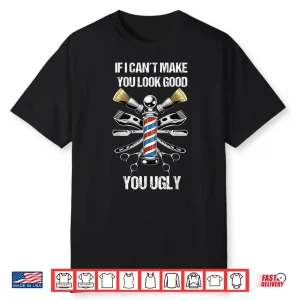 If I Cant Make You Look Good You Ugly Funny Barber Shirt