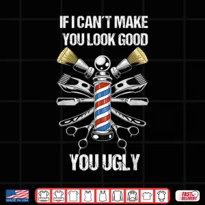 Design If I Cant Make You Look Good You Ugly Funny Barber Shirt