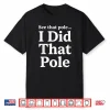 See That Pole I Did That Pole Lineman Funny Shirt