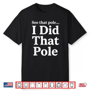 See That Pole I Did That Pole Lineman Funny Shirt
