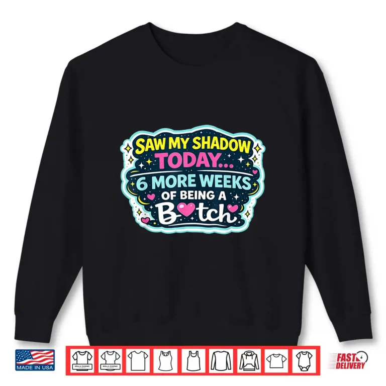 Sweatshirt Saw My Shadow Today 6 More Weeks Of Being A Bitch Shirt 1
