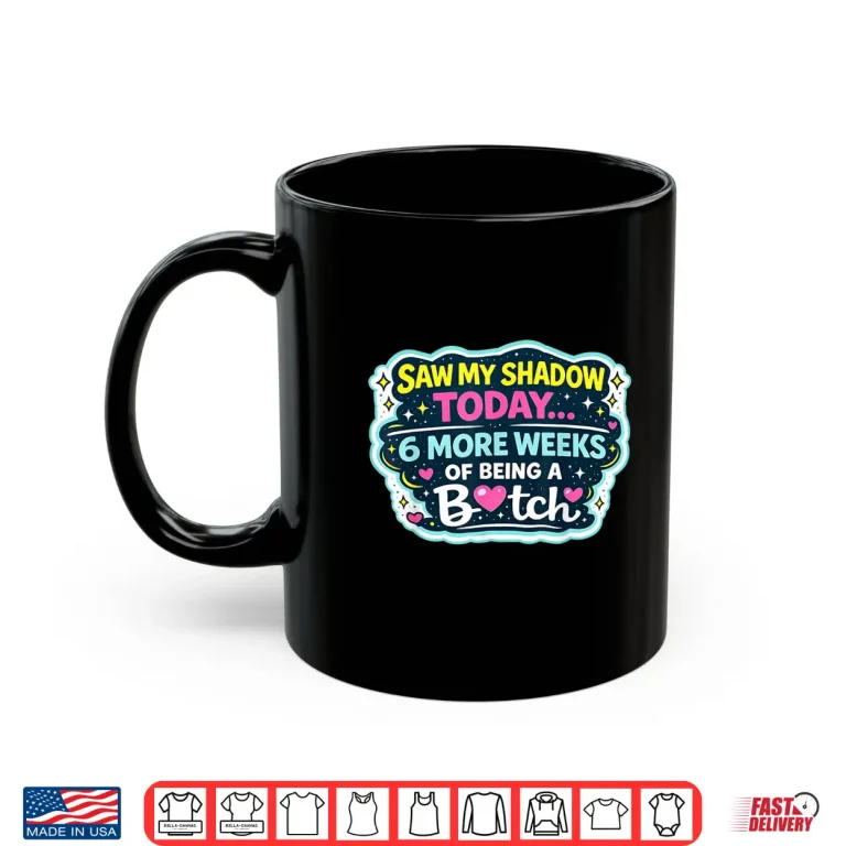 Mug Saw My Shadow Today 6 More Weeks Of Being A Bitch Shirt 1