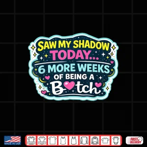 Design Saw My Shadow Today 6 More Weeks Of Being A Bitch Shirt 1