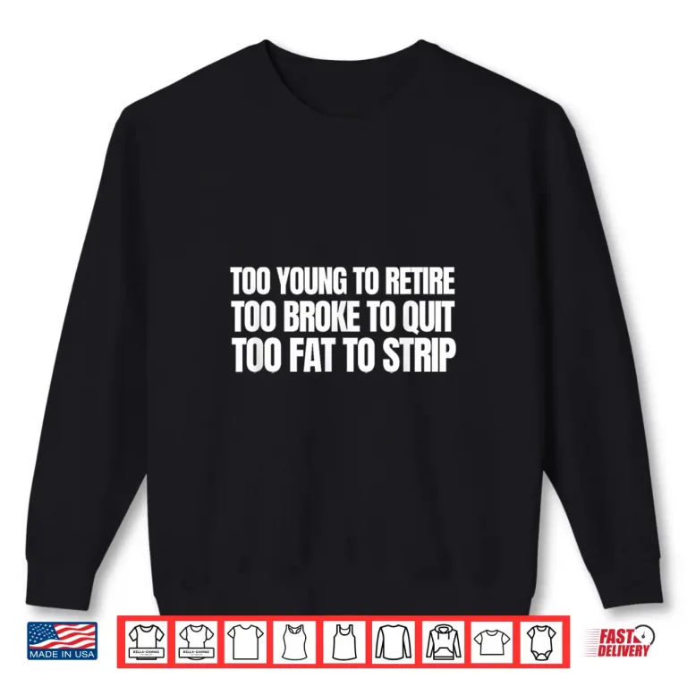 Sweatshirt Too Young To Retire Too Broke To Quit Unhinged Meme Shirt 1