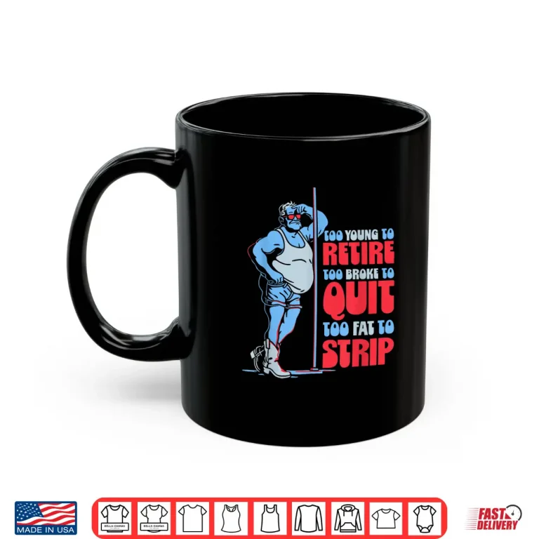 Mug Too Young To Retire Too Broke To Quit Fat To Strip Shirt 1