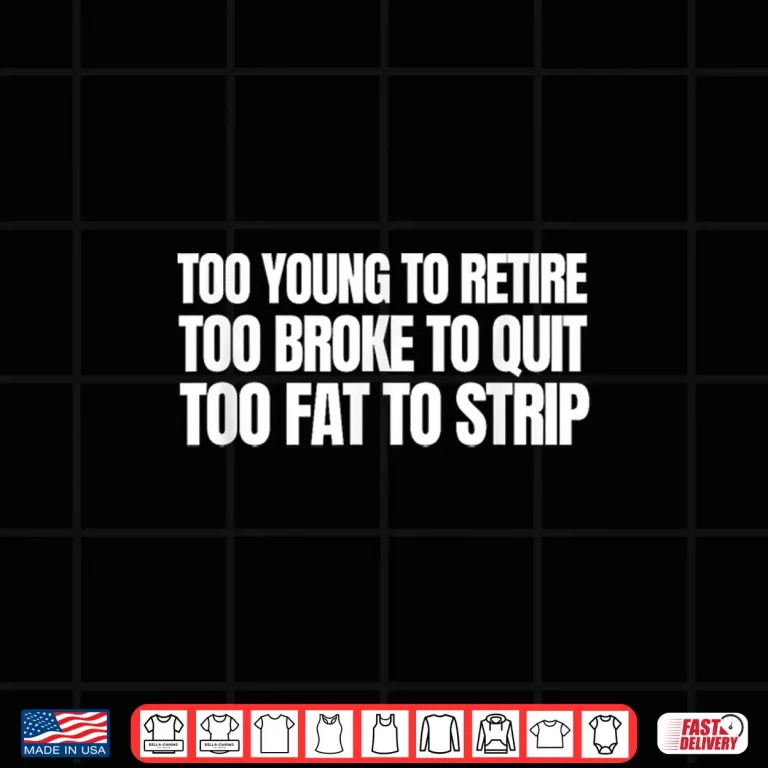 Design Too Young To Retire Too Broke To Quit Unhinged Meme Shirt 1