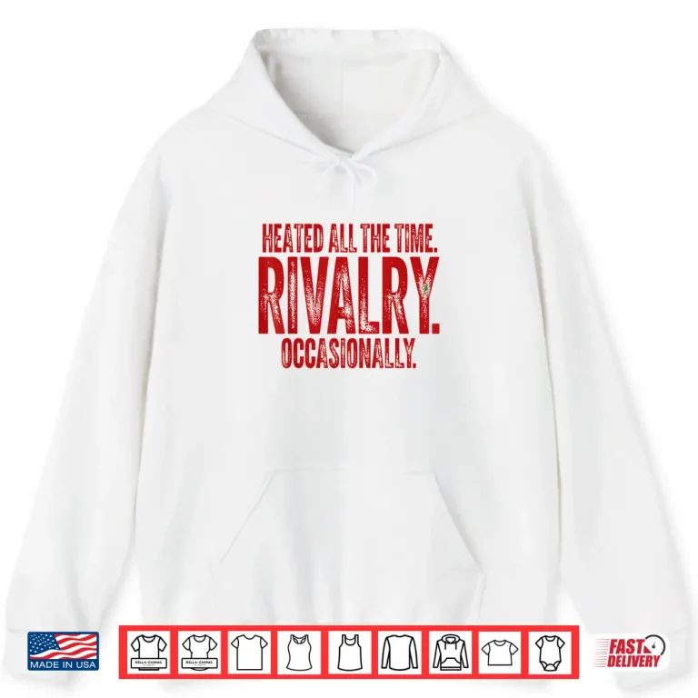 Hoodie Funny Sports Heated All The Time Rivalry Occasionally Shirt
