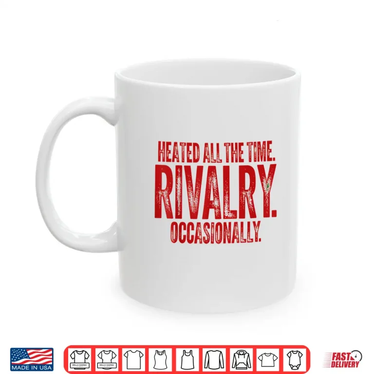 Mug Funny Sports Heated All The Time Rivalry Occasionally Shirt