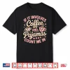 If It Involves Coffee And Pajamas Count Me In Shirt