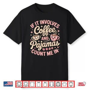If It Involves Coffee And Pajamas Count Me In Shirt