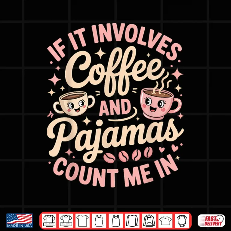 Design If It Involves Coffee And Pajamas Count Me In Shirt