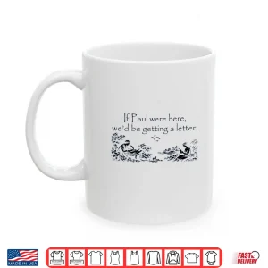 Mug If Paul Were Here WeD Be Getting A Letter Funny Quote Shirt