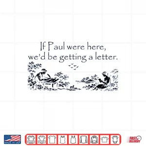 Design If Paul Were Here WeD Be Getting A Letter Funny Quote Shirt
