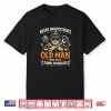 Never Underestimate An Old Man Who Still Turns Wrenches Shirt