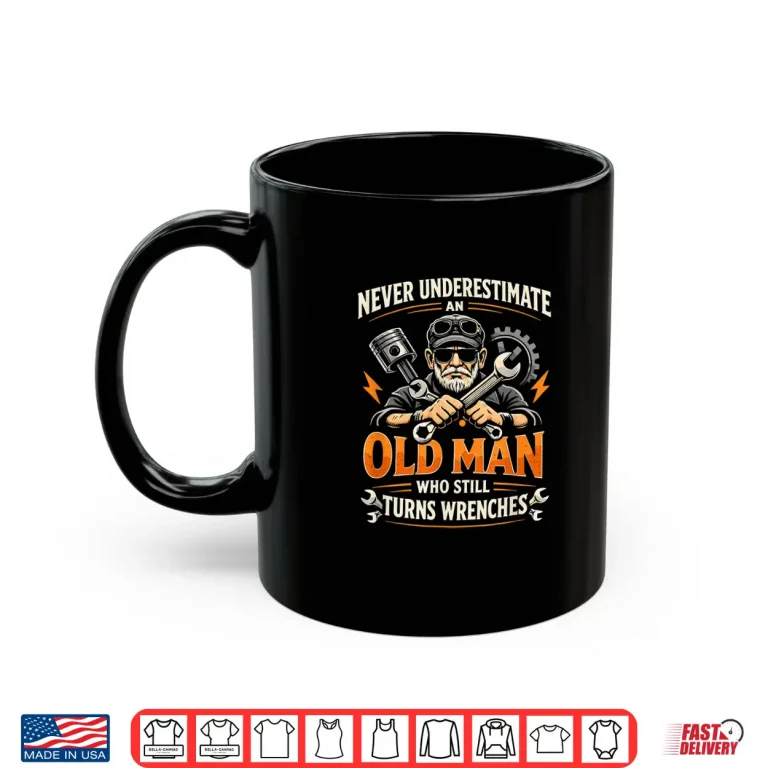 Mug Never Underestimate An Old Man Who Still Turns Wrenches Shirt