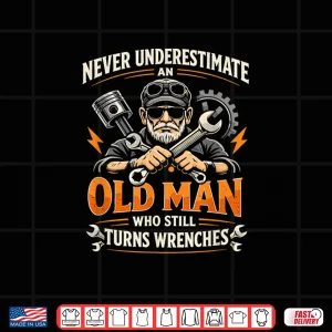 Design Never Underestimate An Old Man Who Still Turns Wrenches Shirt