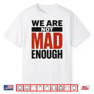 We Are Not Mad Enough Bold Social Statement Shirt