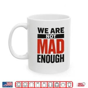 Mug We Are Not Mad Enough Bold Social Statement Shirt