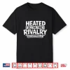 Heated All The Time Rivalry Occasionally Sports Quote Shirt