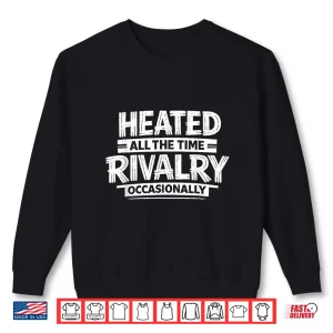 Sweatshirt Heated All The Time Rivalry Occasionally Sports Quote Shirt