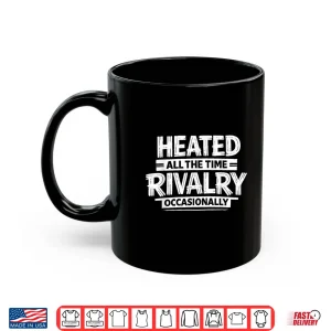 Mug Heated All The Time Rivalry Occasionally Sports Quote Shirt