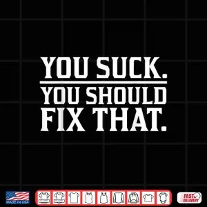 Design You Suck You Should Fix That Hilarious Sarcastic Shirt