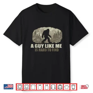 Funny Bigfoot A Guy Like Me Is Hard To Find Sasquatch Shirt