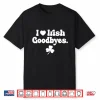 St Patricks Day I Love Irish Goodbyes I Heart Irish Goodbyes Shirt
