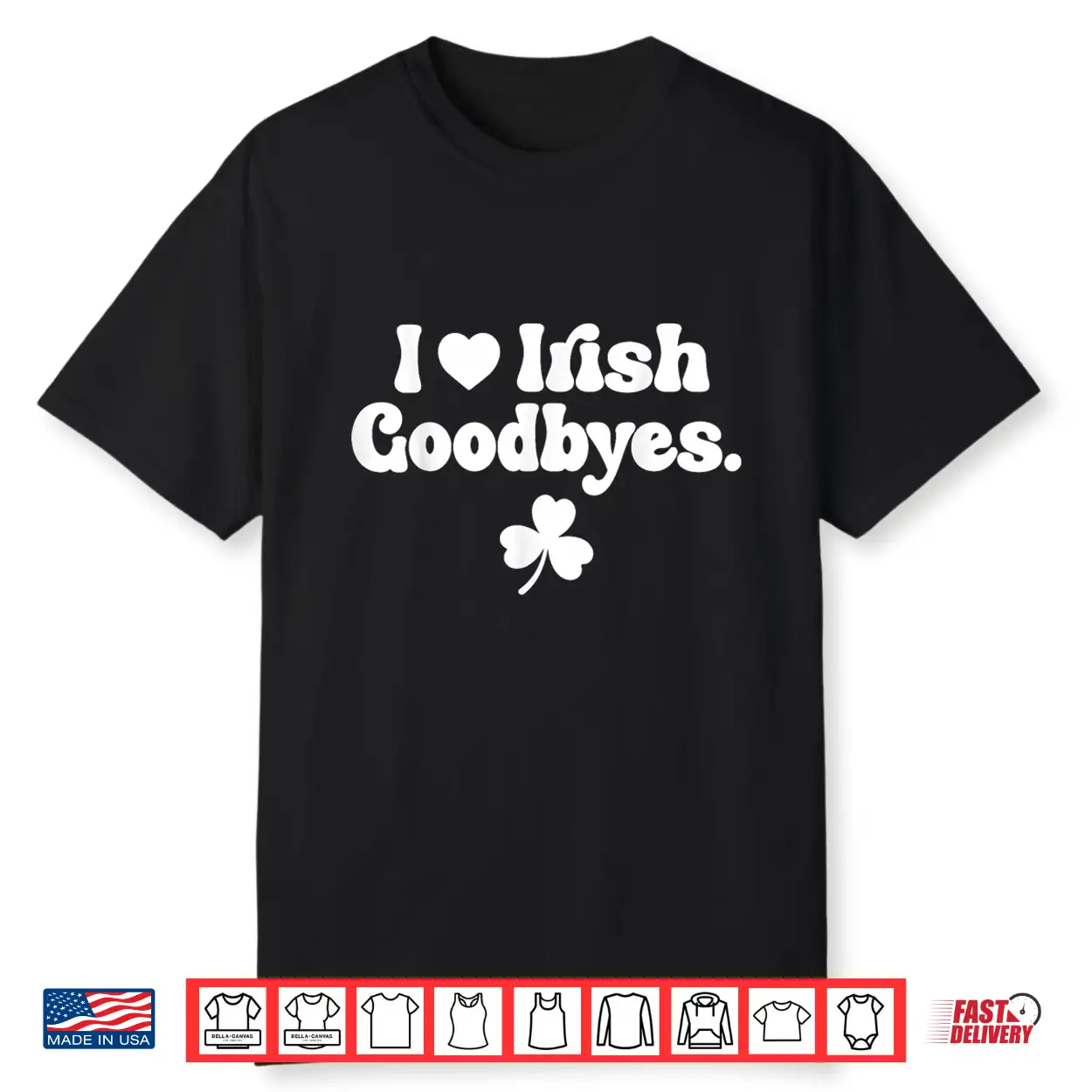 St Patricks Day I Love Irish Goodbyes I Heart Irish Goodbyes Shirt St Patricks Day I Love Irish Goodbyes I Heart Irish Goodbyes Shirt