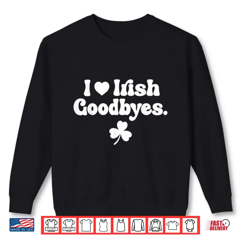 Sweatshirt St Patricks Day I Love Irish Goodbyes I Heart Irish Goodbyes Shirt