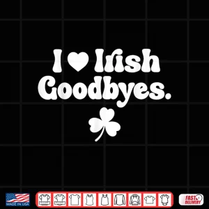 St Patricks Day I Love Irish Goodbyes I Heart Irish Goodbyes Shirt 4 Design St Patricks Day I Love Irish Goodbyes I Heart Irish Goodbyes Shirt