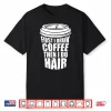 First I Drink Coffee Then I Do Hair Funny Hairstylist Shirt