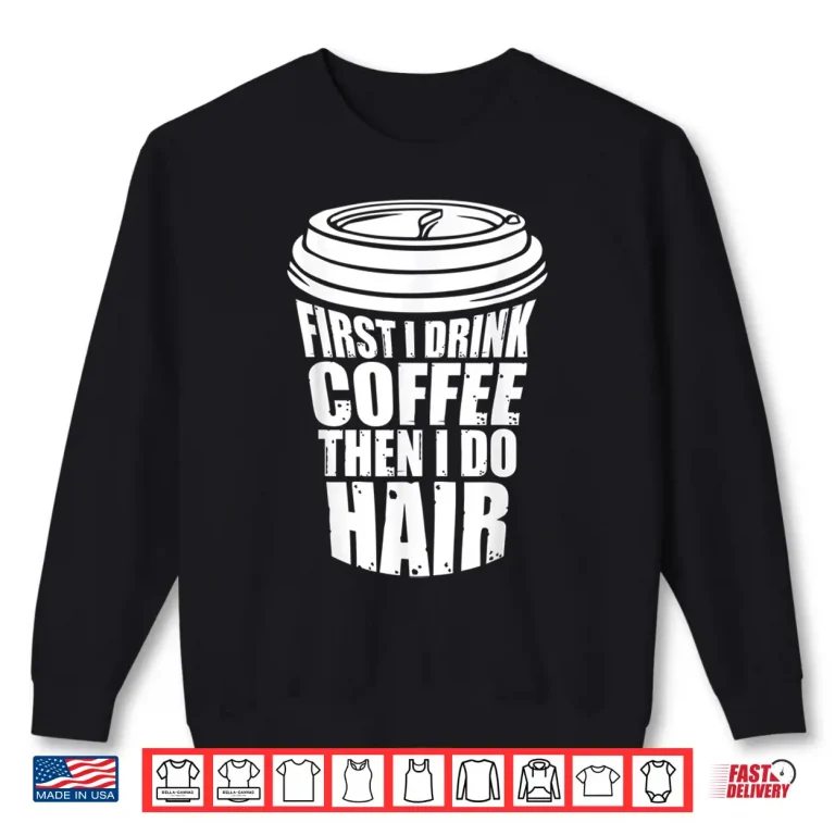 Sweatshirt First I Drink Coffee Then I Do Hair Funny Hairstylist Shirt